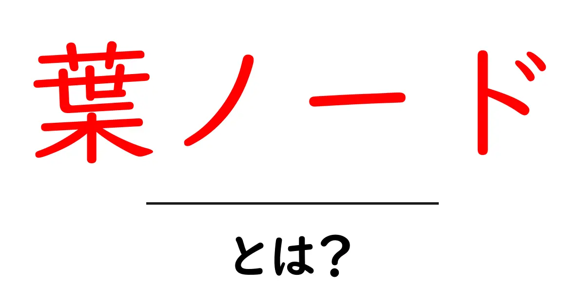 葉ノード・とは？初心者が木構造を理解するためのやさしい解説ガイド共起語・同意語・対義語も併せて解説！