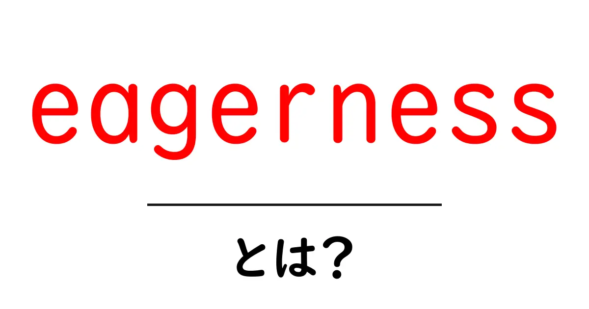 eagernessとは?意味と使い方を中学生にも分かる解説ガイド共起語・同意語・対義語も併せて解説!