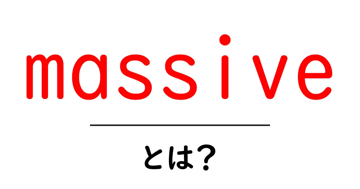 massiveとは?初心者にも分かる意味と使い方ガイド共起語・同意語・対義語も併せて解説!