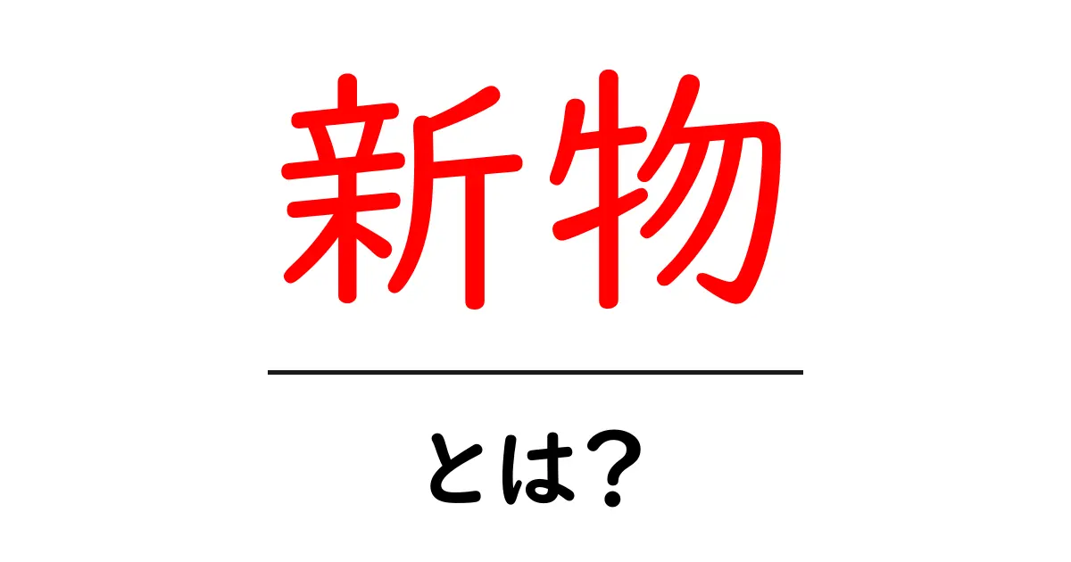 新物とは何か?初心者のための基礎解説と見分け方共起語・同意語・対義語も併せて解説!