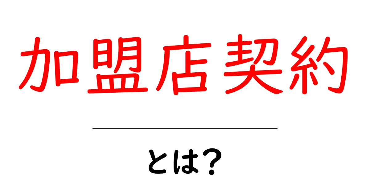 加盟店契約とは?初心者のためのわかりやすい解説ガイド共起語・同意語・対義語も併せて解説!