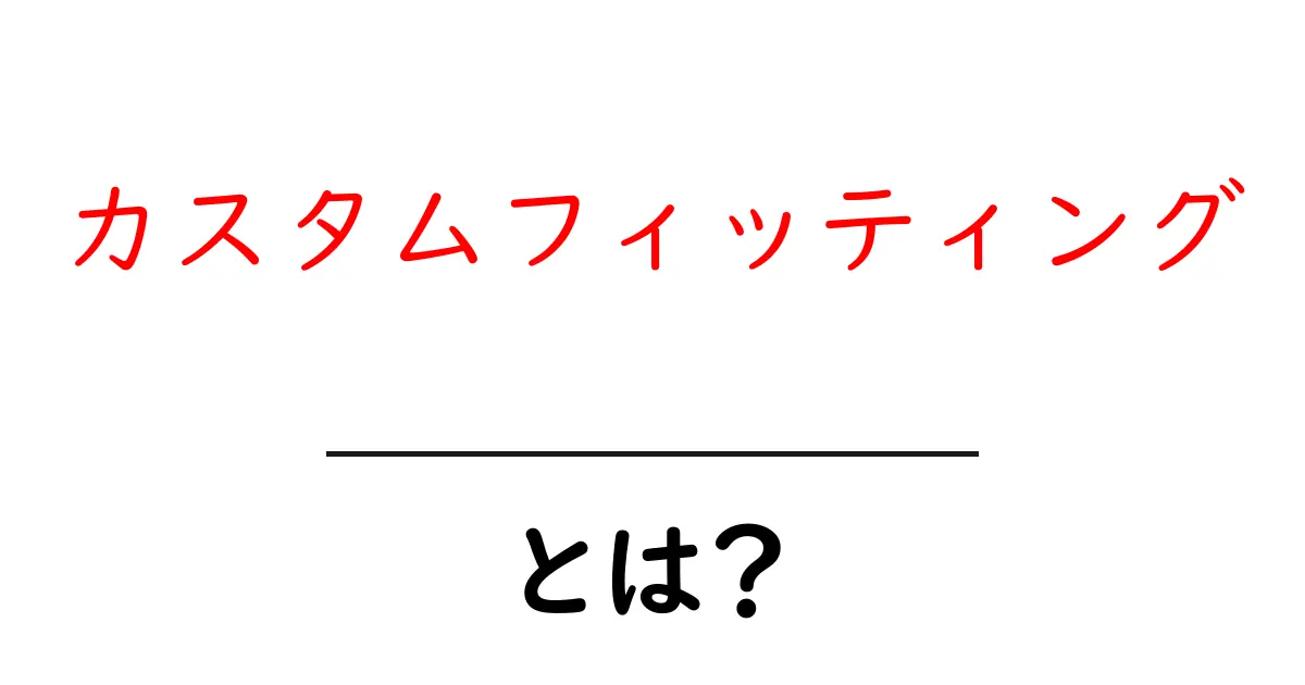 カスタムフィッティング・とは？初心者にも分かる解説と実践ガイド共起語・同意語・対義語も併せて解説！