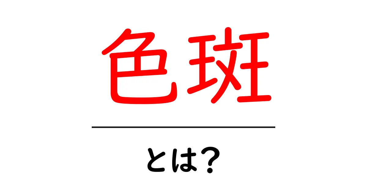 色斑・とは？初心者のためのやさしい解説と見分け方共起語・同意語・対義語も併せて解説！