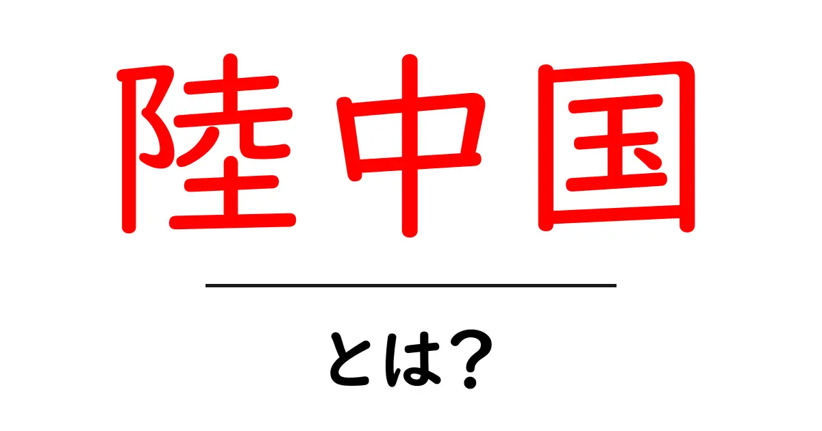 陸中国・とは?初心者のためのわかりやすい解説ガイド共起語・同意語・対義語も併せて解説!