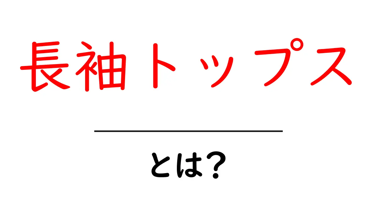 長袖トップスとは?初心者にも分かる基本と選び方ガイド共起語・同意語・対義語も併せて解説!