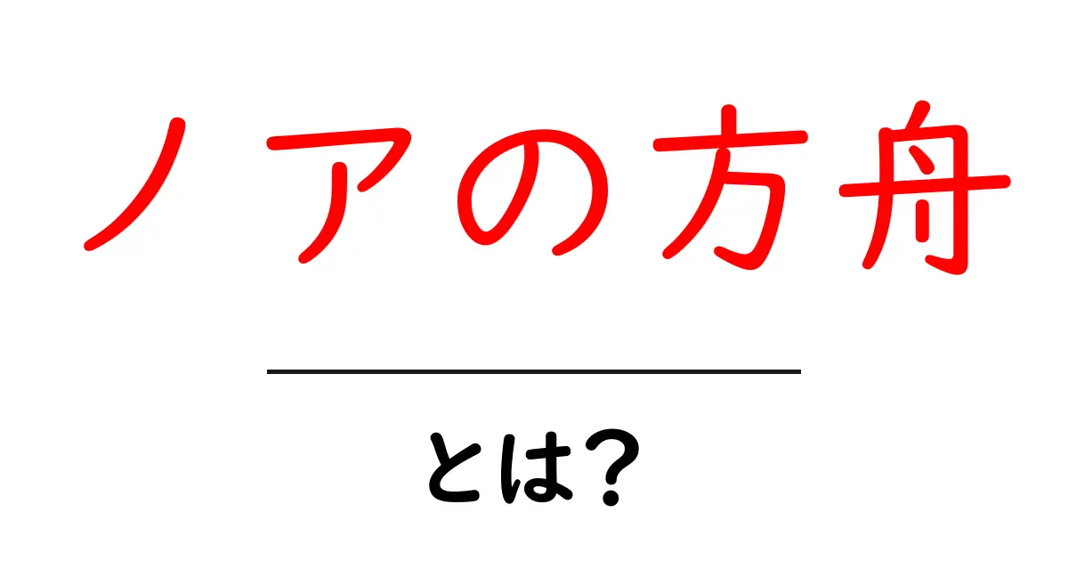 ノアの方舟とは？聖書の物語をやさしく解説する入門ガイド共起語・同意語・対義語も併せて解説！