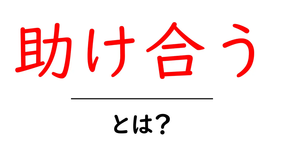 助け合う・とは？初心者でも分かる基礎と実践のコツ共起語・同意語・対義語も併せて解説！