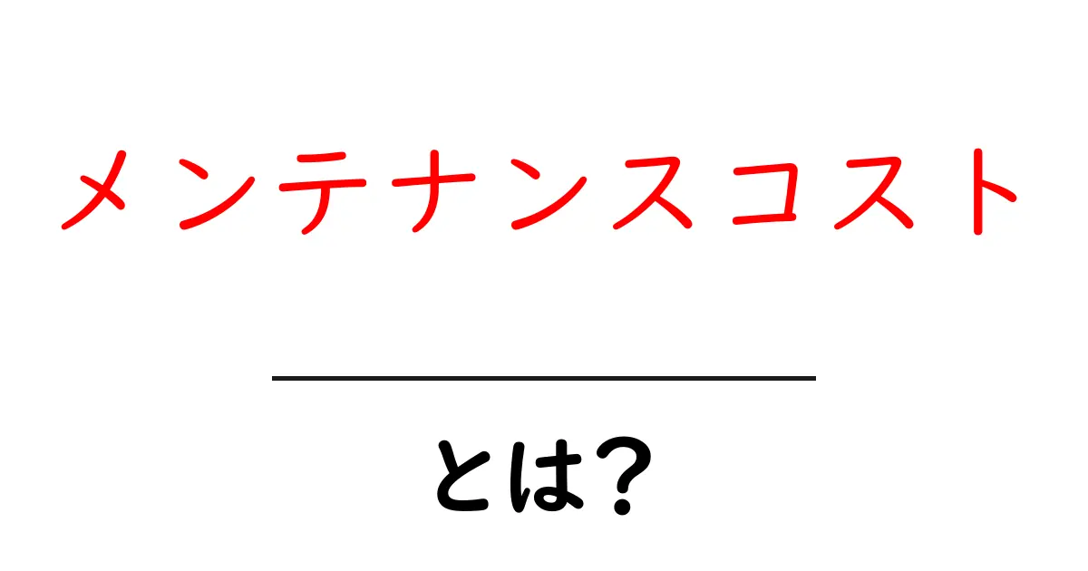 メンテナンスコスト・とは？初心者にもわかる解説と実例共起語・同意語・対義語も併せて解説！