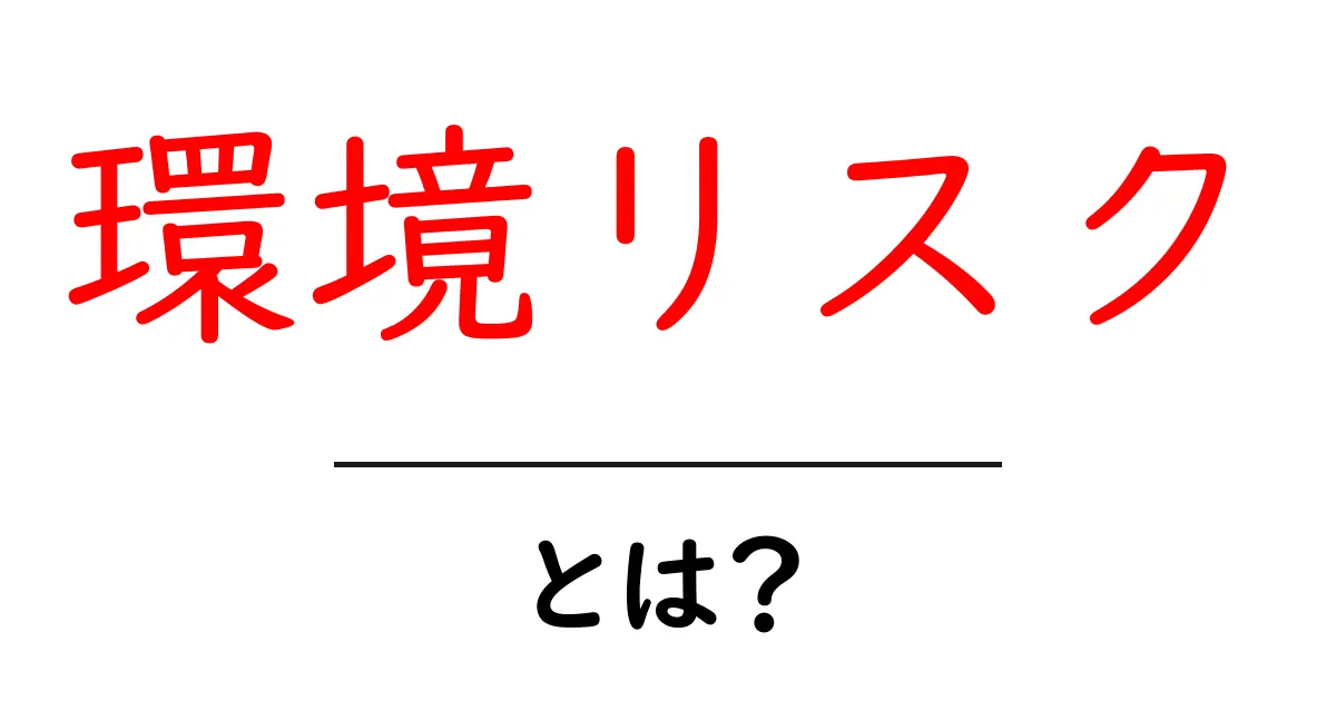 環境リスク・とは？初心者にも分かる解説と日常でできる対策共起語・同意語・対義語も併せて解説！