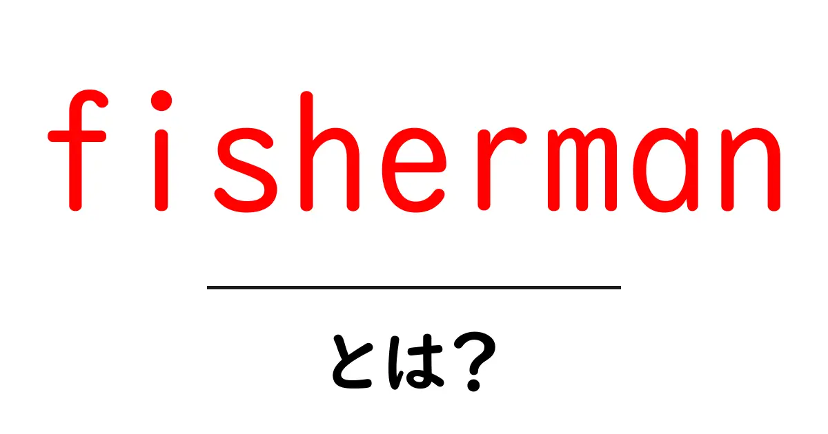 fishermanとは？初心者向けの基本と日本語訳をやさしく解説共起語・同意語・対義語も併せて解説！