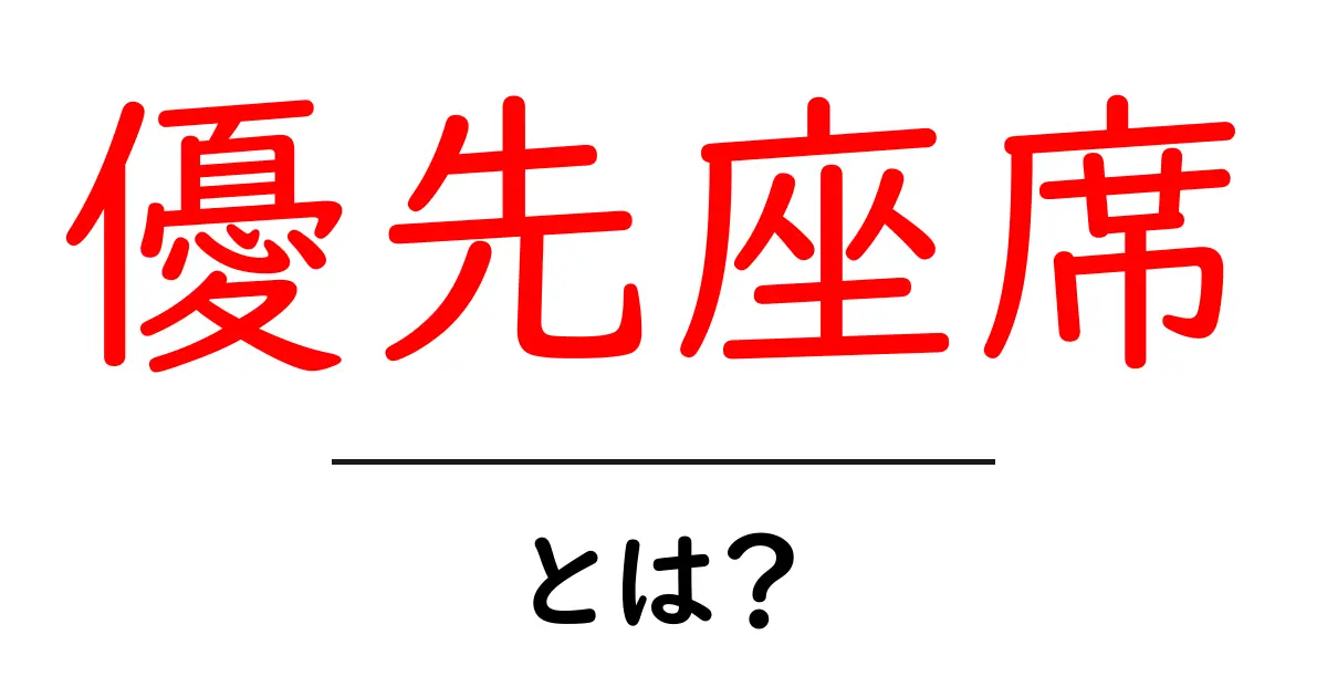 優先座席・とは？知っておきたい使い方とマナーを徹底解説共起語・同意語・対義語も併せて解説！