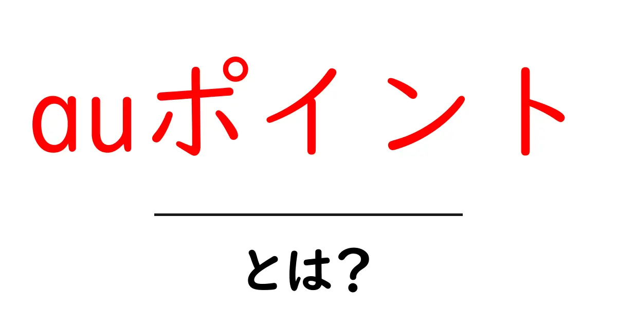 auポイント・とは？初心者でも分かる基本の仕組みと賢い活用術共起語・同意語・対義語も併せて解説！