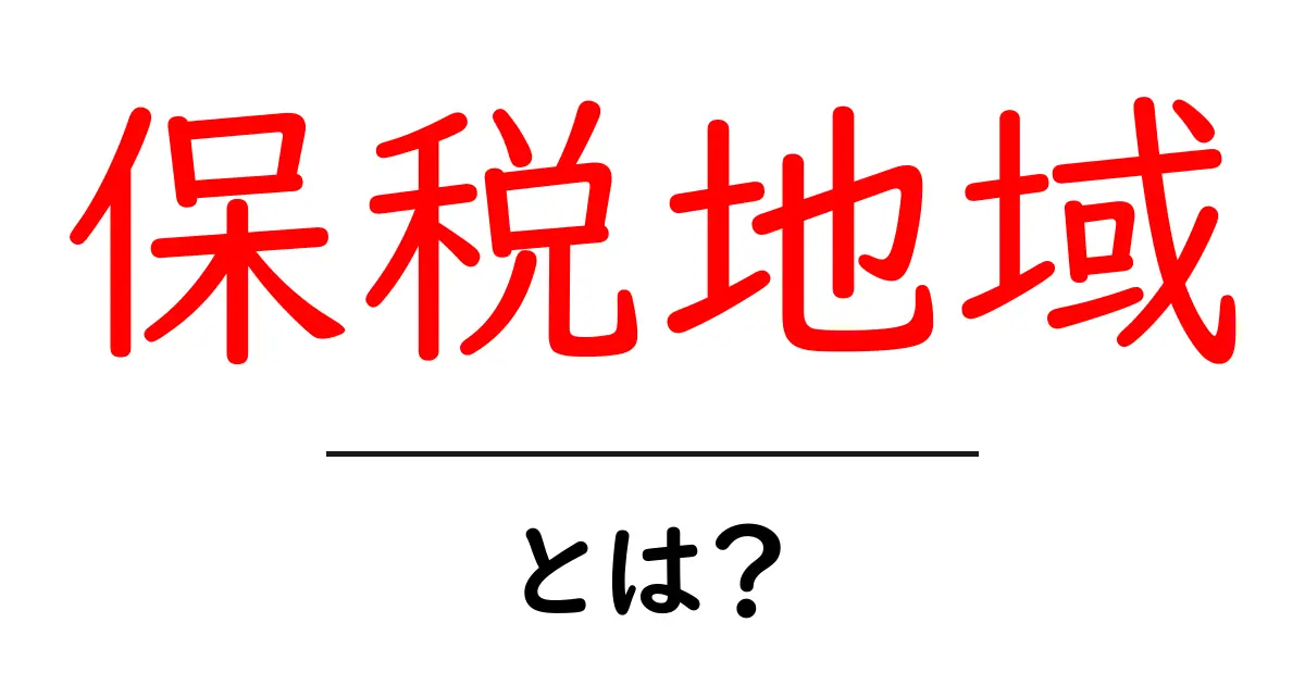 保税地域とは?初心者向けにわかりやすく解説する基本のしくみ共起語・同意語・対義語も併せて解説!
