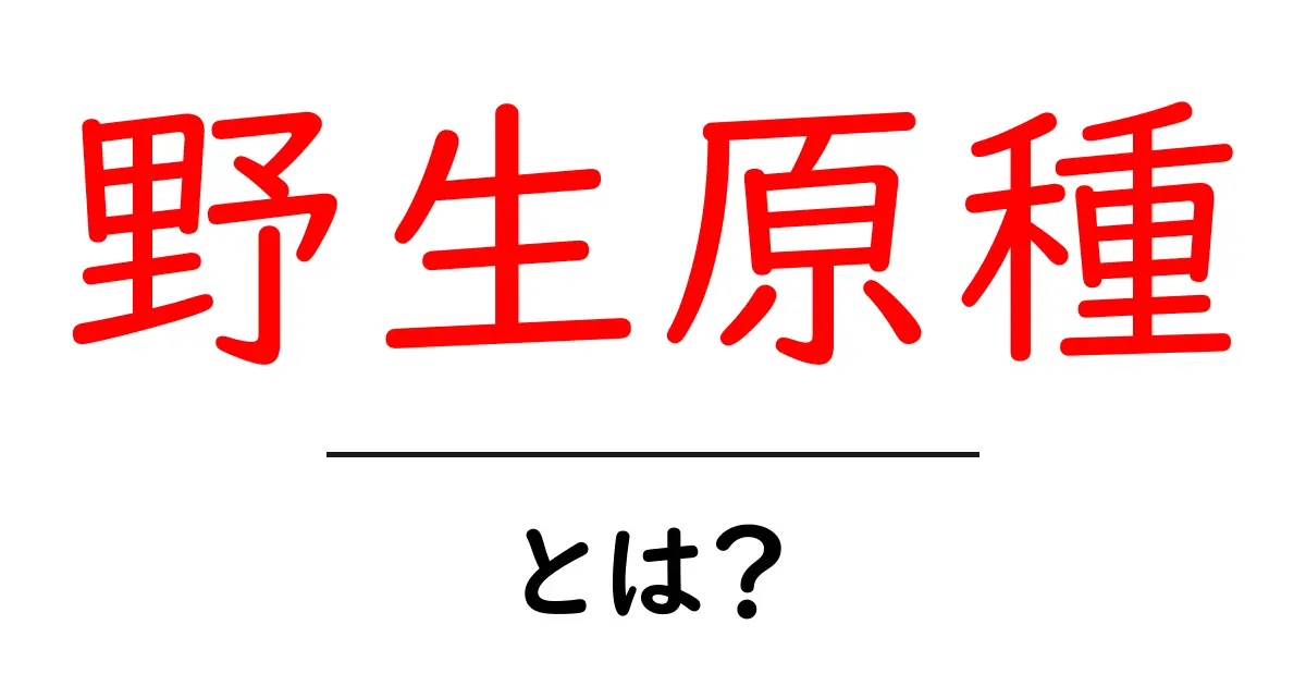 野生原種・とは？野生の祖先が作物を育てる仕組みをわかりやすく解説共起語・同意語・対義語も併せて解説！