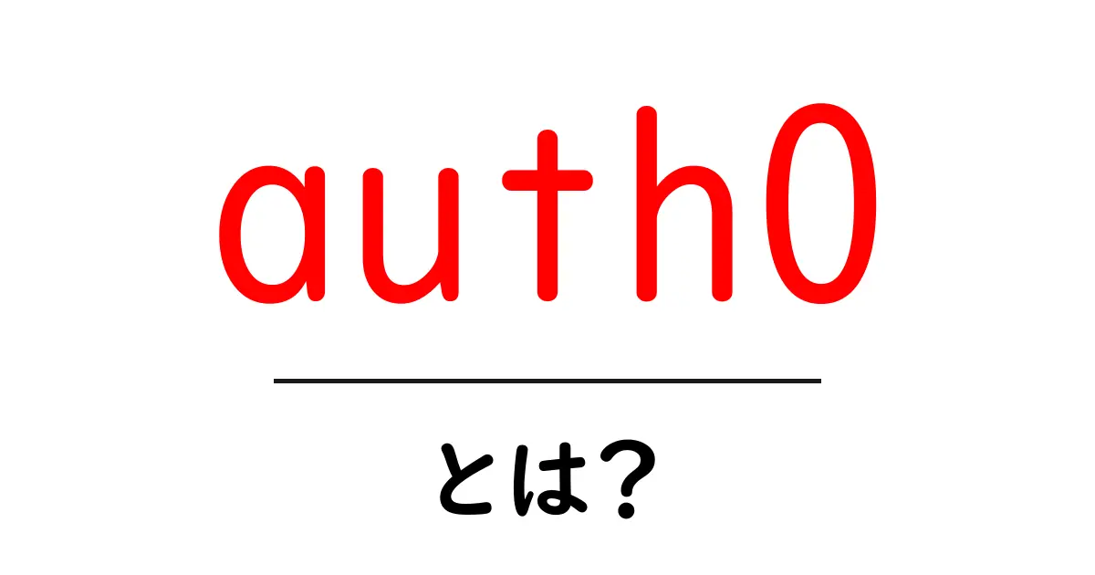 auth0とは?初心者が抑えるべき認証の仕組みと使い方ガイド共起語・同意語・対義語も併せて解説!