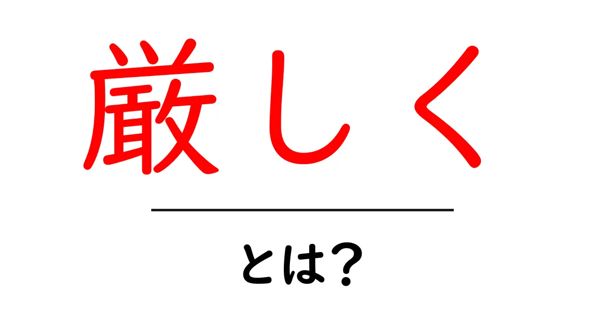 厳しく・とは?初心者にも伝わる使い方と意味を徹底解説共起語・同意語・対義語も併せて解説!