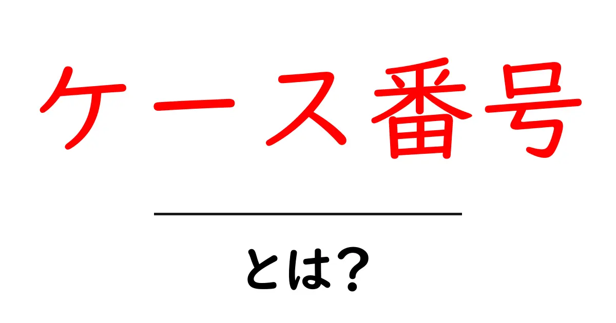 ケース番号・とは?初心者にも伝わる意味と使い方ガイド共起語・同意語・対義語も併せて解説!