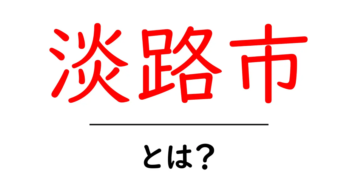 淡路市・とは？初心者にも優しい基本ガイドと観光のポイント共起語・同意語・対義語も併せて解説！