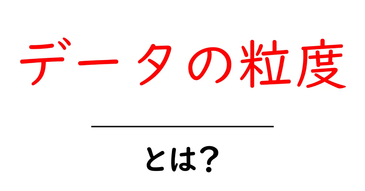 データの粒度・とは?初心者にも分かる基礎ガイド共起語・同意語・対義語も併せて解説!