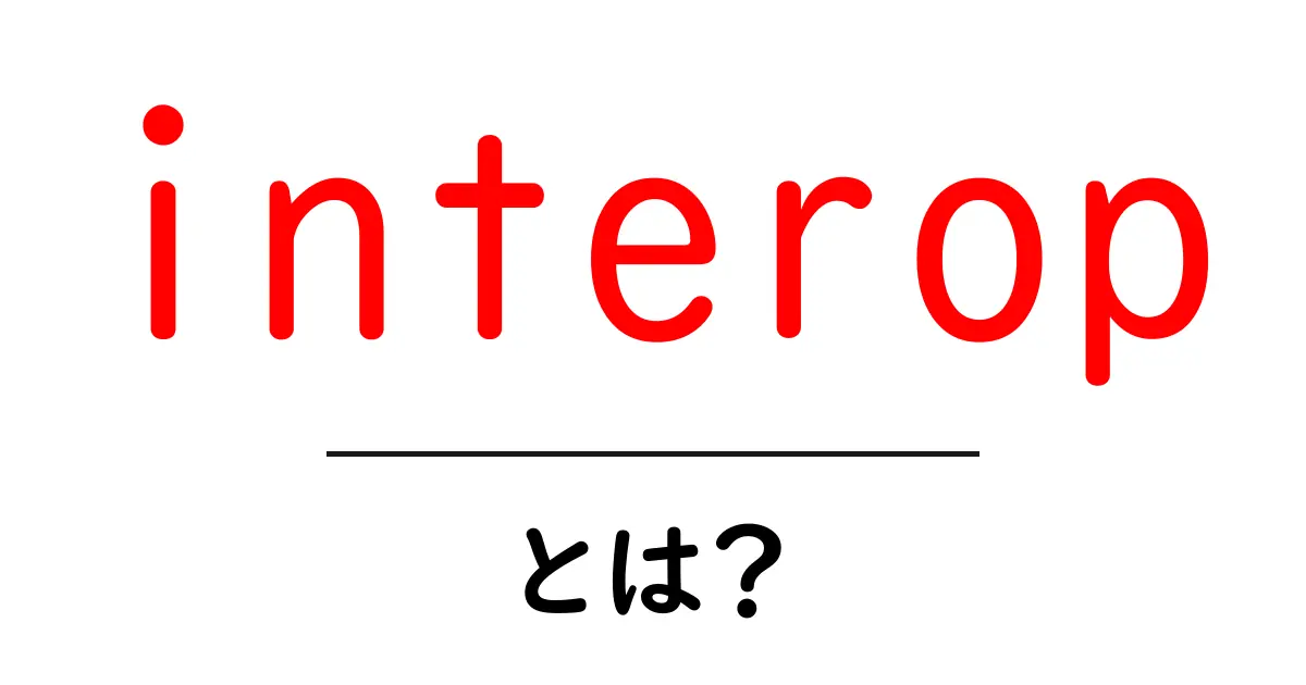 interop・とは?初心者向けに徹底解説する入門ガイド共起語・同意語・対義語も併せて解説!