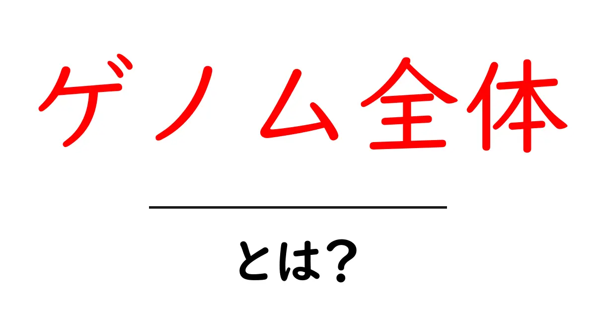 ゲノム全体・とは？を知ろう：初心者向けのやさしい解説共起語・同意語・対義語も併せて解説！