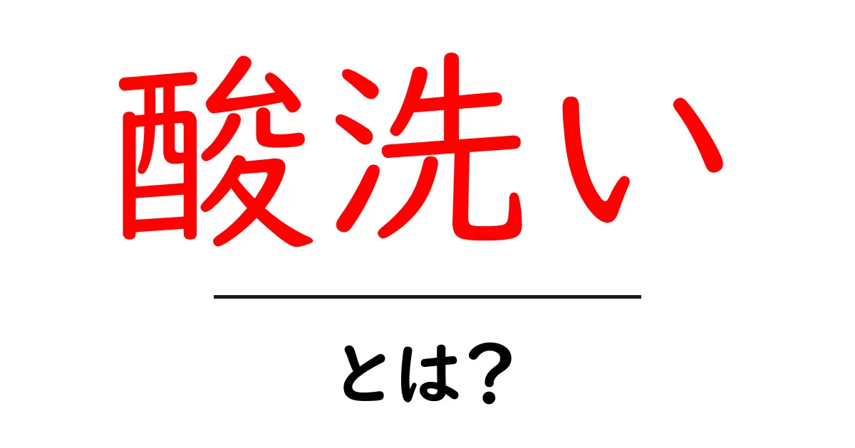 酸洗い・とは？初心者でもわかる基礎解説と実践ガイド共起語・同意語・対義語も併せて解説！