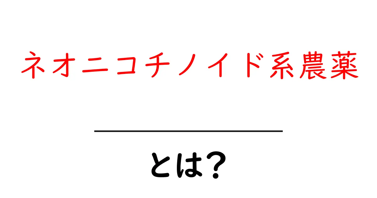 ネオニコチノイド系農薬・とは？その仕組みと影響をやさしく解説共起語・同意語・対義語も併せて解説！