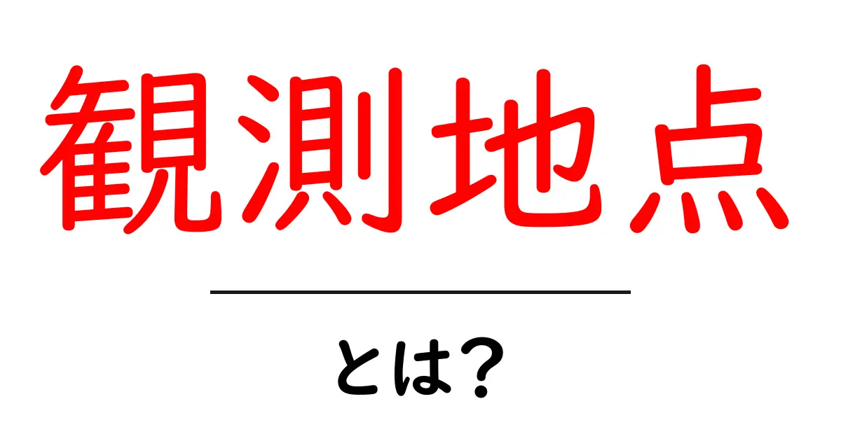 観測地点とは？初心者にもわかる基礎と使い方共起語・同意語・対義語も併せて解説！