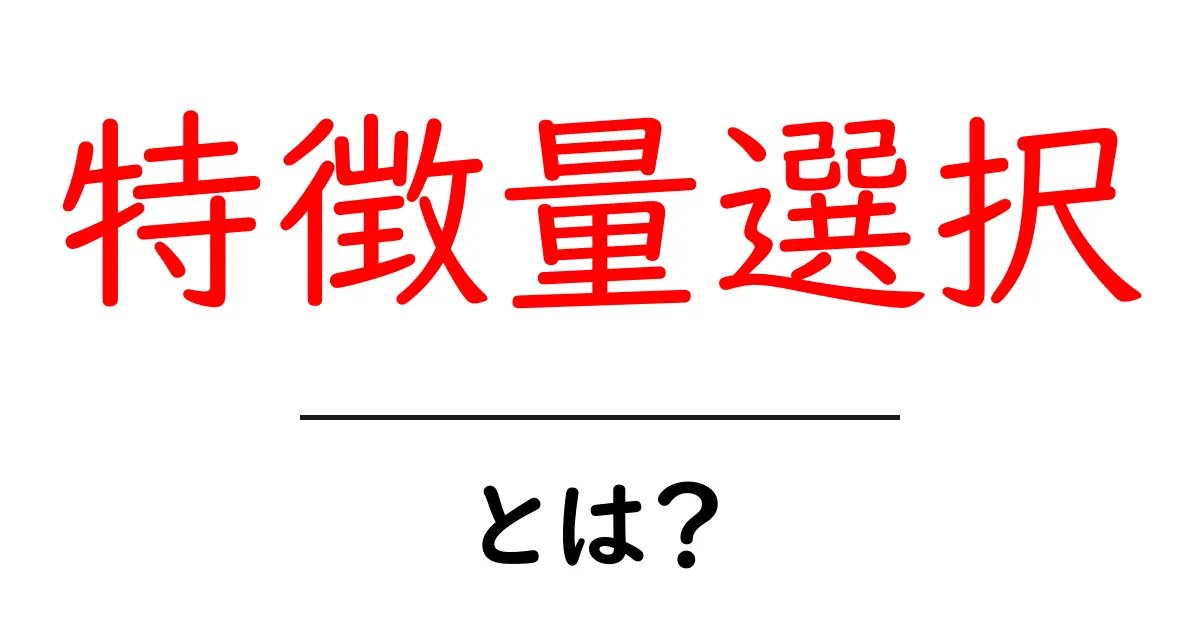 特徴量選択とは?初心者にもわかるデータ分析の第一歩共起語・同意語・対義語も併せて解説!