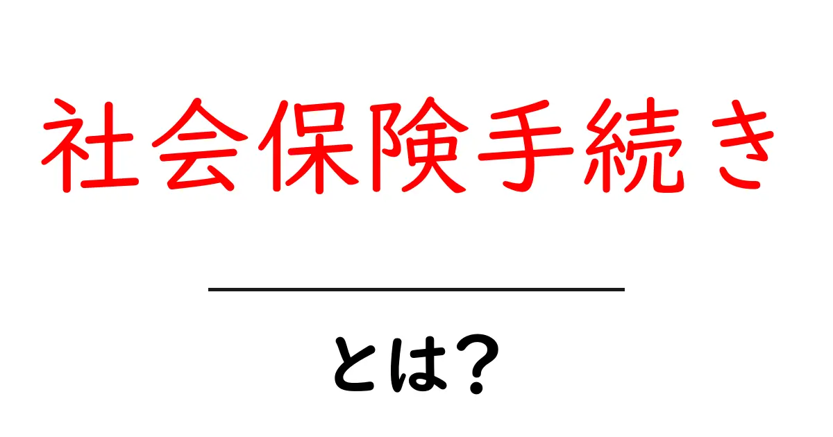 社会保険手続きとは？初心者が押さえる基本と流れを徹底解説共起語・同意語・対義語も併せて解説！