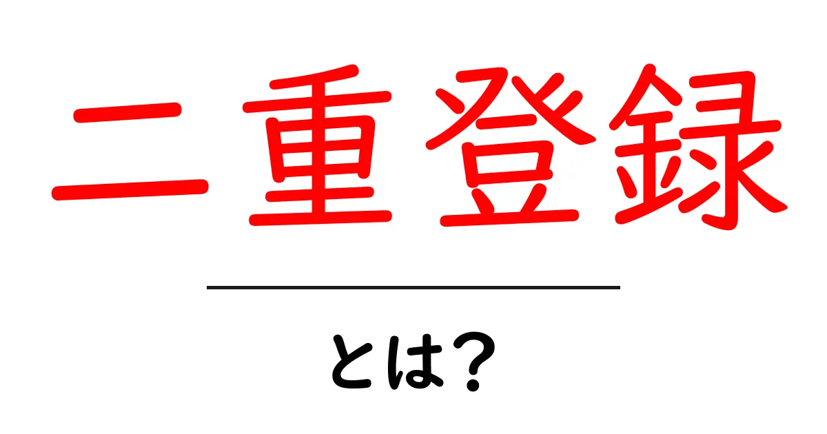 二重登録・とは?初心者が知っておくべき基本ポイントと対策共起語・同意語・対義語も併せて解説!