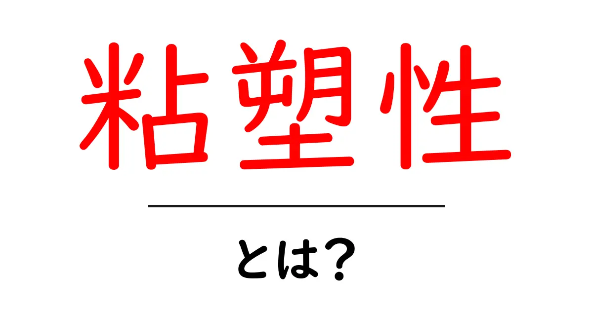 粘塑性とは？初心者にもわかるやさしい解説と身近な例共起語・同意語・対義語も併せて解説！