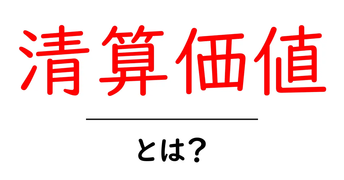 清算価値とは?初心者でもわかる基本と計算のしくみ共起語・同意語・対義語も併せて解説!
