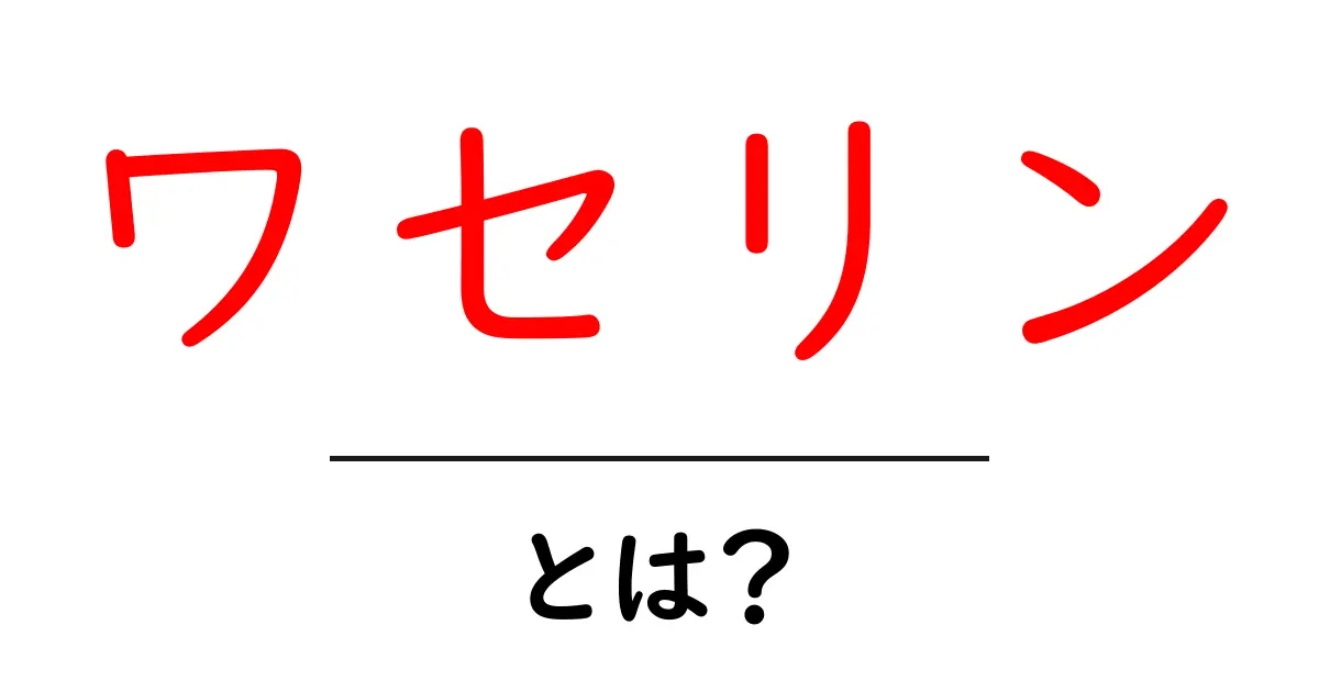 ワセリンとは？初心者にも分かる使い方と効果を徹底解説共起語・同意語・対義語も併せて解説！