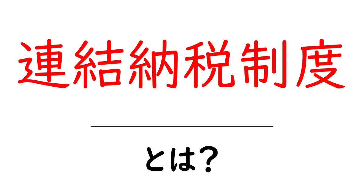 連結納税制度・とは?初心者が知っておくべき基本と仕組み共起語・同意語・対義語も併せて解説!
