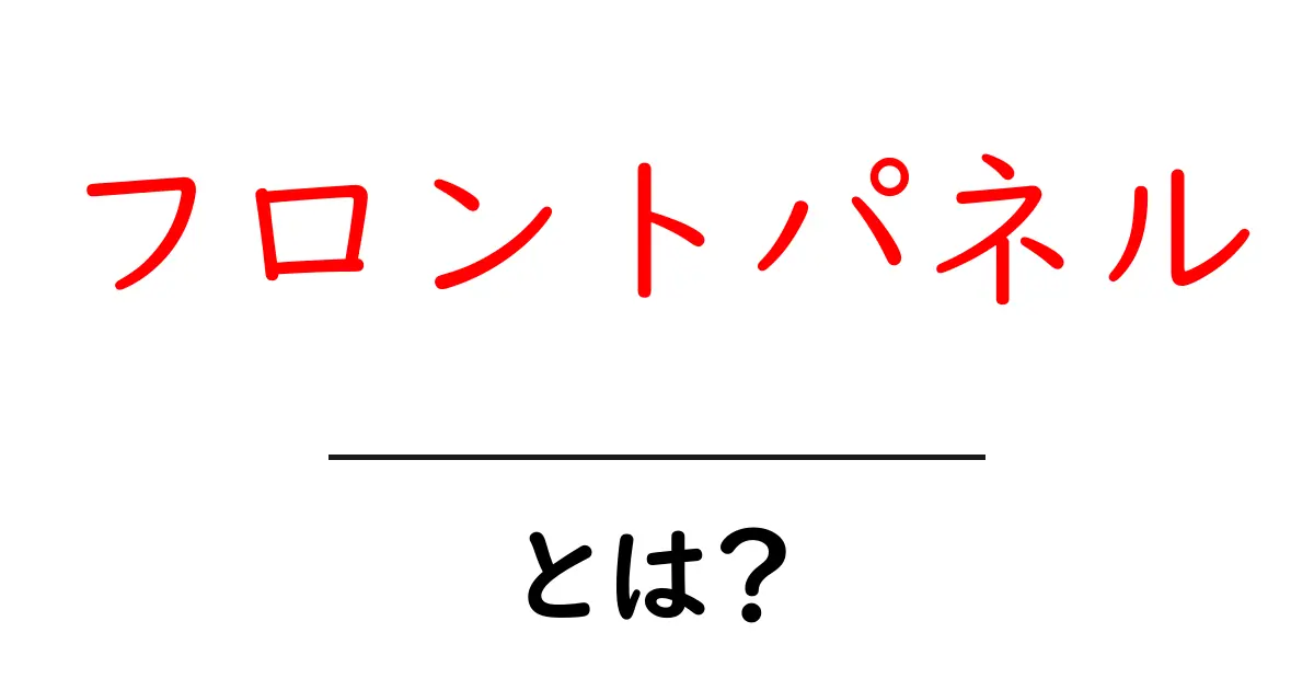 フロントパネルとは？初心者にも分かる解説ガイド共起語・同意語・対義語も併せて解説！