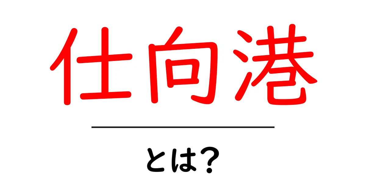 仕向港とは？物流の用語を初心者に解説共起語・同意語・対義語も併せて解説！