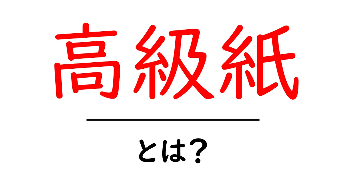 高級紙とは?初心者でもわかる高級紙の基礎と選び方共起語・同意語・対義語も併せて解説!