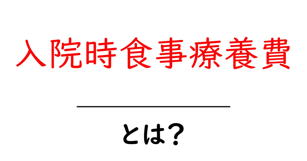入院時食事療養費とは？入院中の食事費の負担をわかりやすく解説共起語・同意語・対義語も併せて解説！