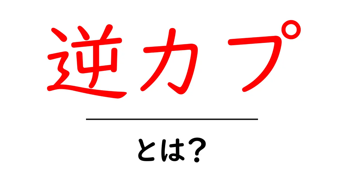 逆カプ・とは？初心者向けにやさしく解説する意味と使い方共起語・同意語・対義語も併せて解説！