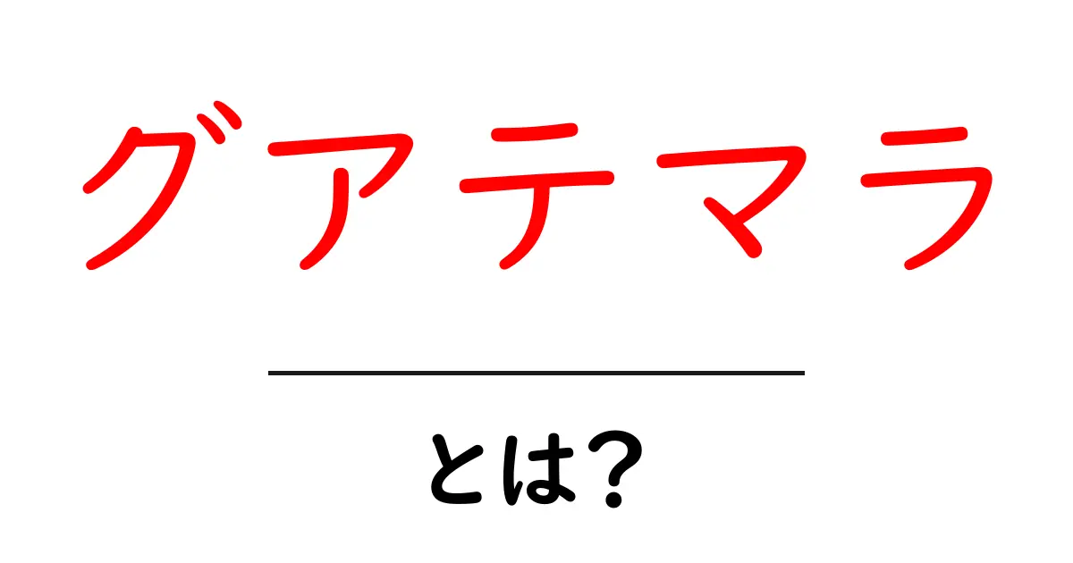 グアテマラとは？初心者にもわかる基本ガイドと旅の魅力共起語・同意語・対義語も併せて解説！