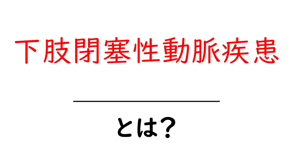 下肢閉塞性動脈疾患・とは？初心者向けガイドで理解する原因と治療の基本共起語・同意語・対義語も併せて解説！