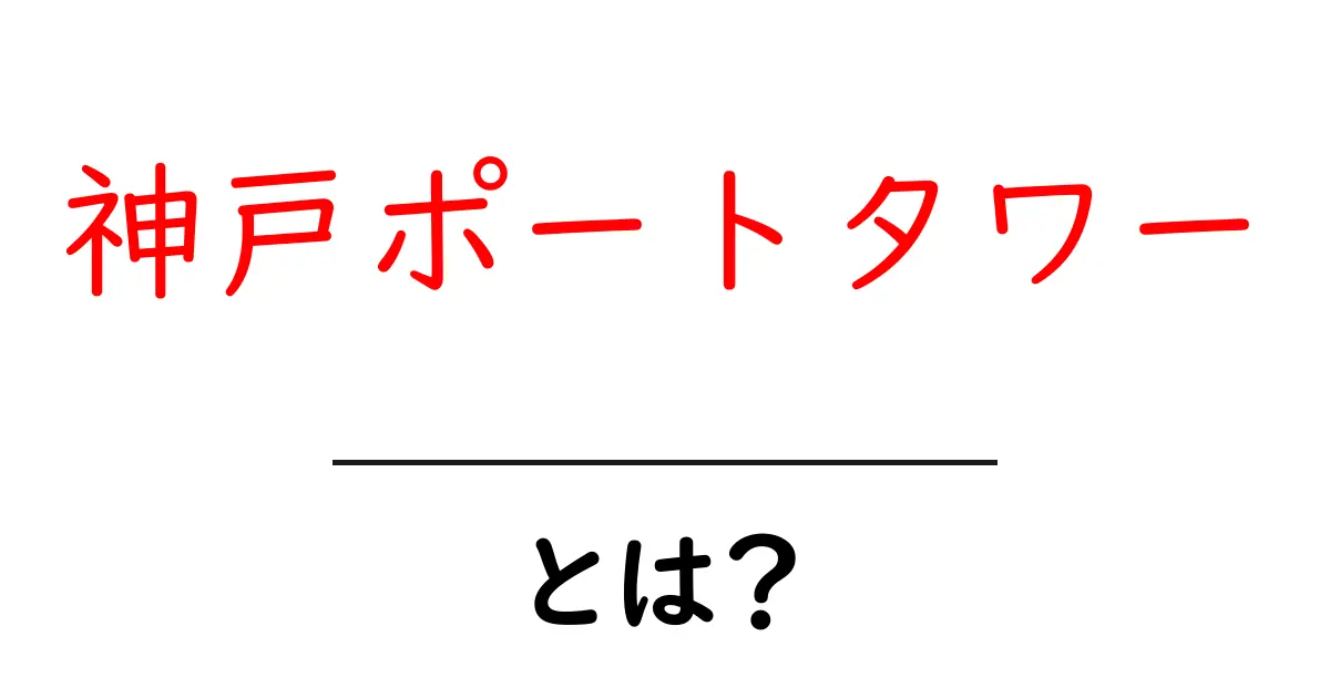 神戸ポートタワーとは？初心者にもわかる魅力と見どころを徹底解説共起語・同意語・対義語も併せて解説！