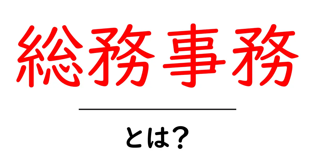 総務事務とは?初心者にも分かる基本と実務のコツ完全ガイド共起語・同意語・対義語も併せて解説!