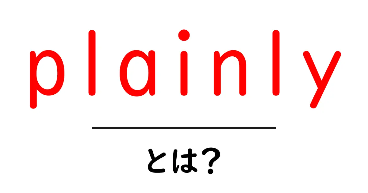 plainly・とは?初心者にもわかる使い方と意味を徹底解説共起語・同意語・対義語も併せて解説!