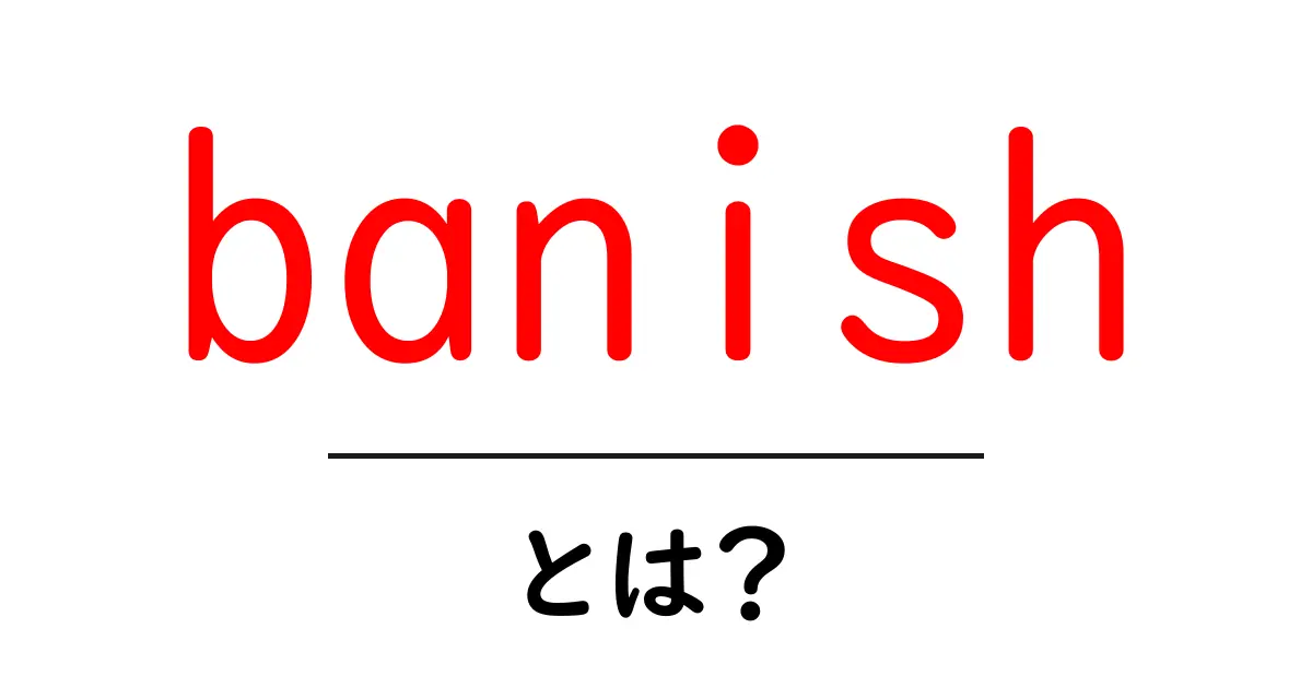 banishとは?意味と使い方をやさしく解説する初心者向けガイド共起語・同意語・対義語も併せて解説!