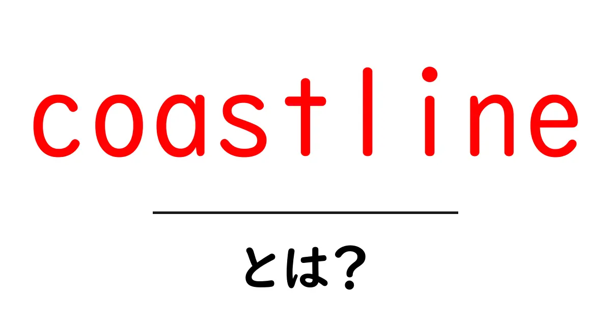coastlineとは？海岸線の仕組みと見方を初心者向けに解説共起語・同意語・対義語も併せて解説！