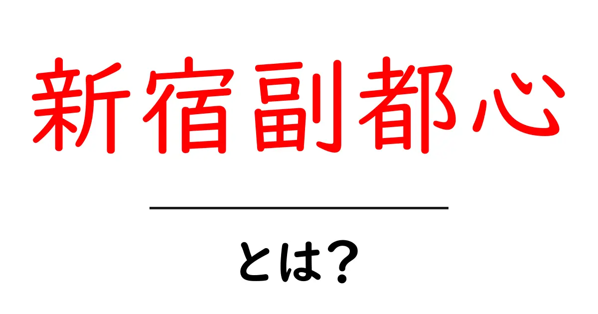 新宿副都心とは？初心者向けにわかりやすく解説するガイド共起語・同意語・対義語も併せて解説！