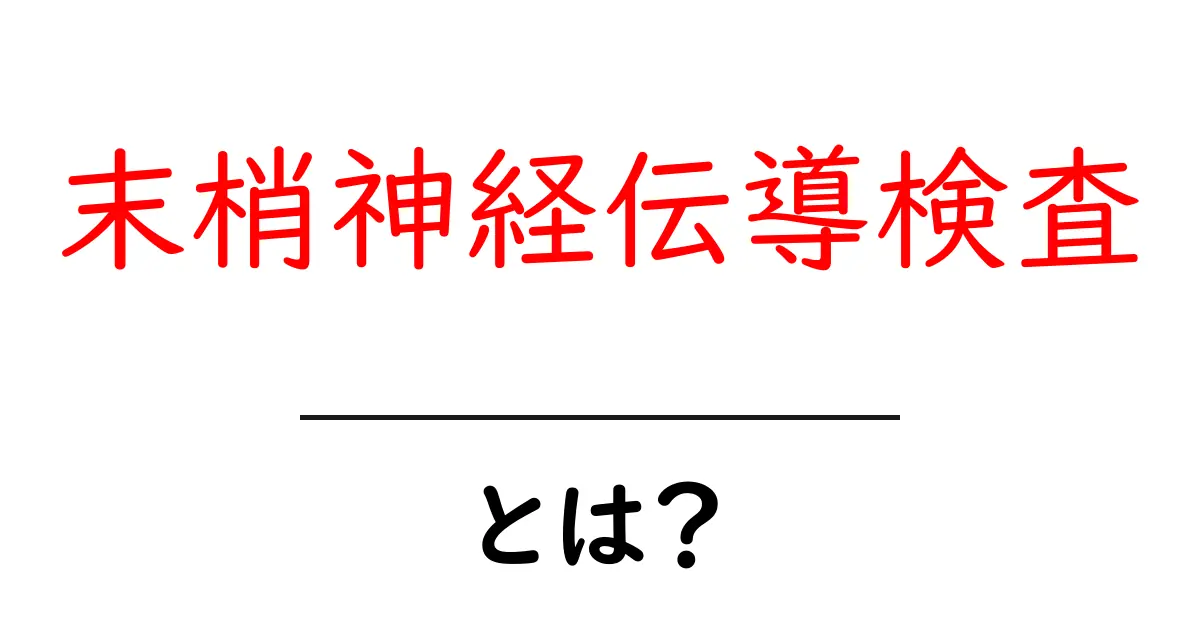 末梢神経伝導検査・とは?をわかりやすく解説|仕組みと受け方ガイド共起語・同意語・対義語も併せて解説!
