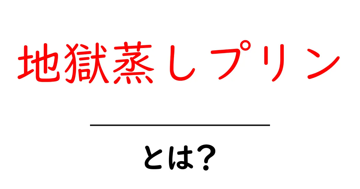 地獄蒸しプリン・とは？初心者でも分かる自宅で再現する新感覚スイーツ共起語・同意語・対義語も併せて解説！